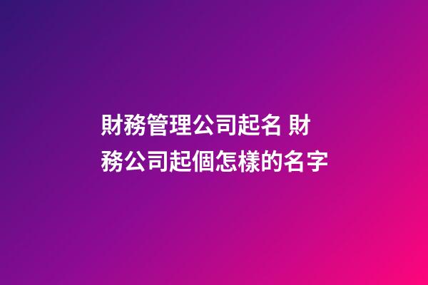 財務管理公司起名 財務公司起個怎樣的名字-第1張-公司起名-玄機派
